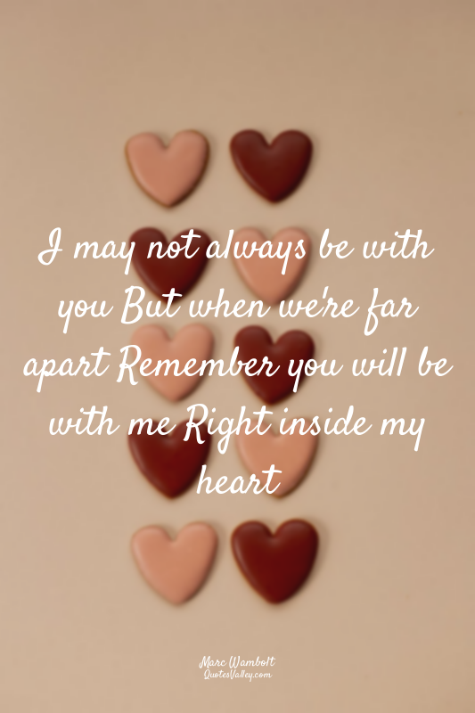 I may not always be with you But when we're far apart Remember you will be with...