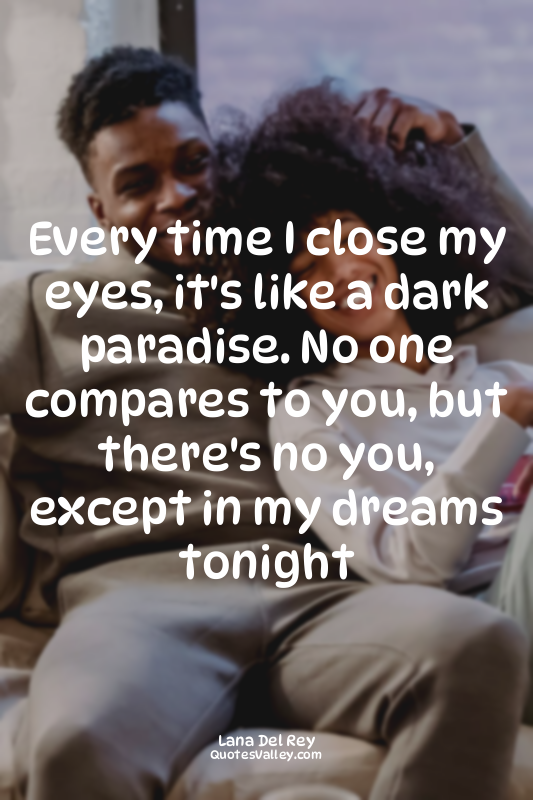 Every time I close my eyes, it's like a dark paradise. No one compares to you, b...