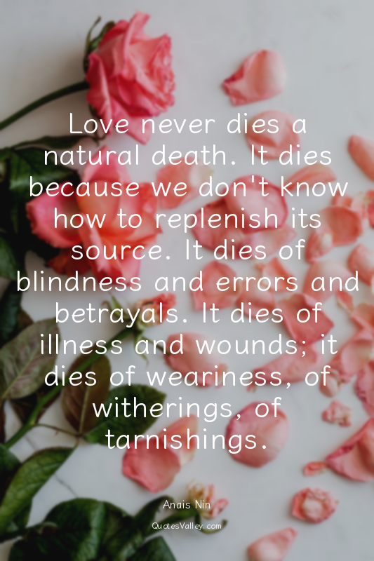 Love never dies a natural death. It dies because we don't know how to replenish...