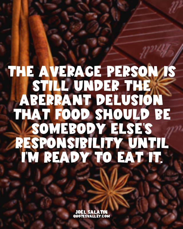 The average person is still under the aberrant delusion that food should be some...