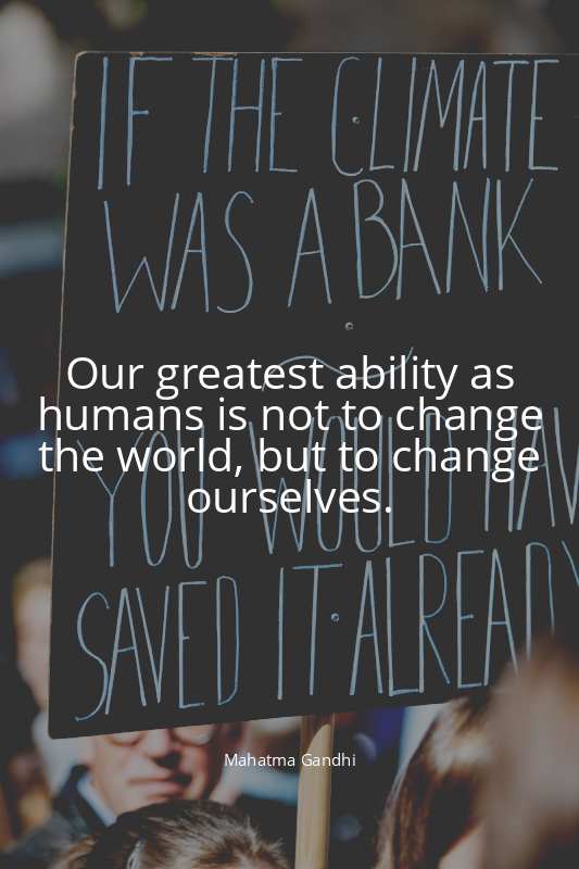 Our greatest ability as humans is not to change the world, but to change ourselv...