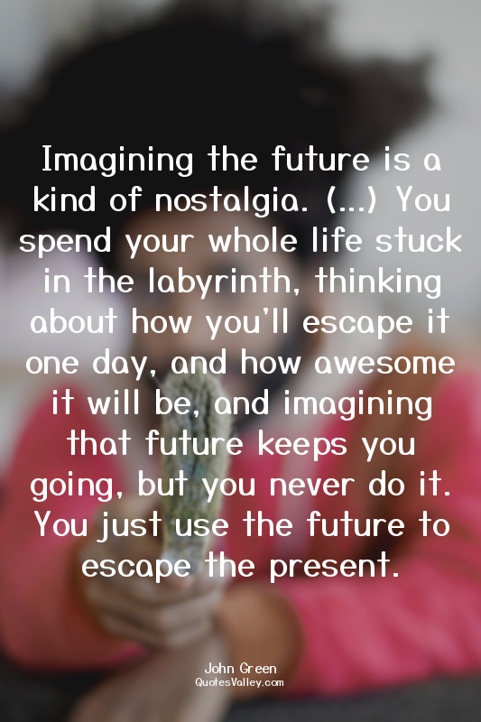 Imagining the future is a kind of nostalgia. (...) You spend your whole life stu...