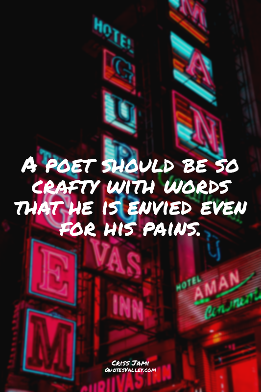 A poet should be so crafty with words that he is envied even for his pains.