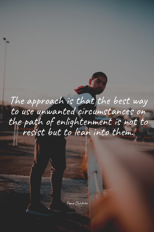 The approach is that the best way to use unwanted circumstances on the path of e...