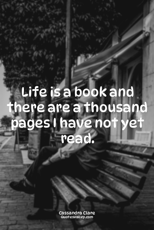 Life is a book and there are a thousand pages I have not yet read.