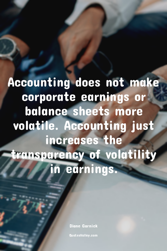 Accounting does not make corporate earnings or balance sheets more volatile. Acc...