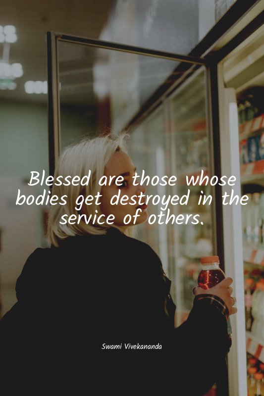 Blessed are those whose bodies get destroyed in the service of others.