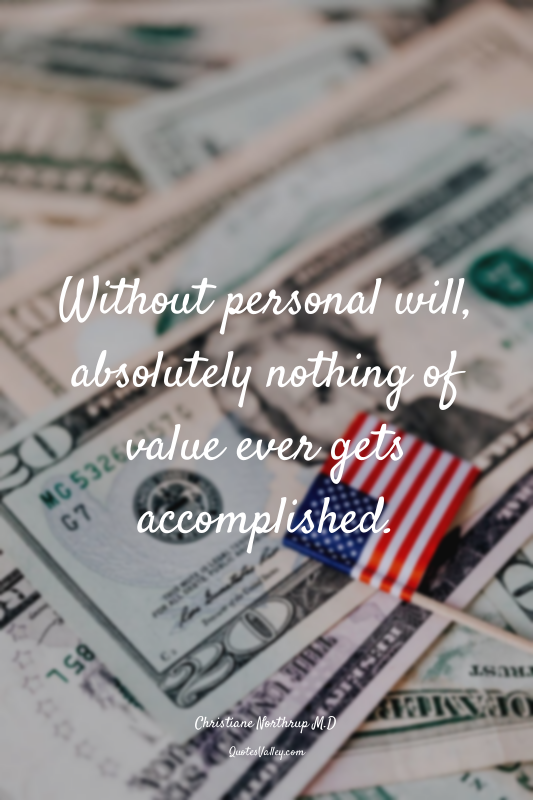 Without personal will, absolutely nothing of value ever gets accomplished.