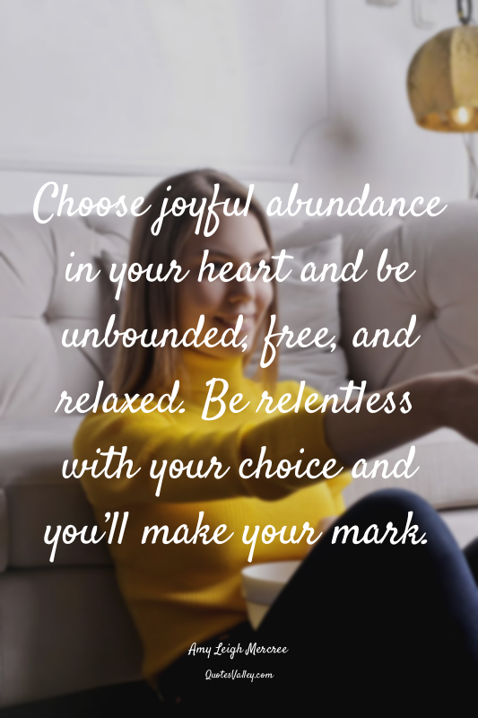 Choose joyful abundance in your heart and be unbounded, free, and relaxed. Be re...