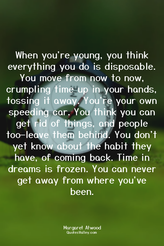 When you're young, you think everything you do is disposable. You move from now...