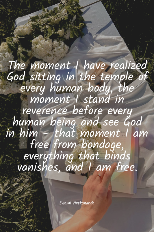 The moment I have realized God sitting in the temple of every human body, the mo...