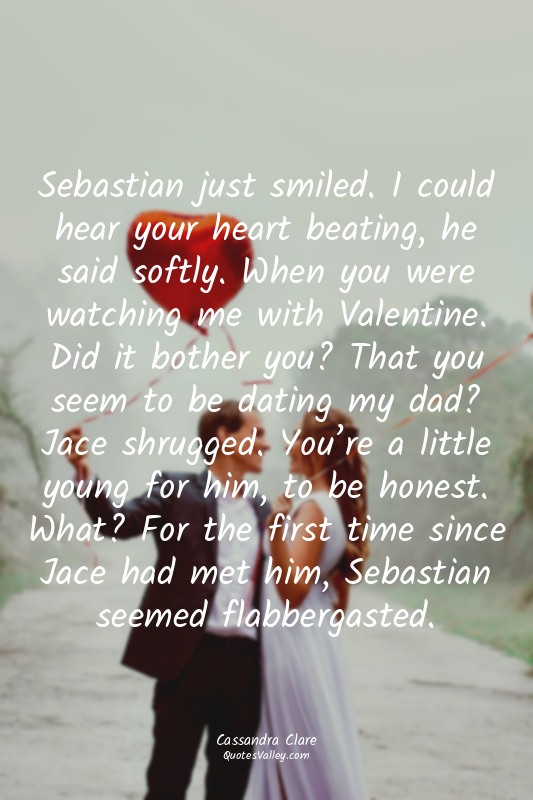 Sebastian just smiled. I could hear your heart beating, he said softly. When you...