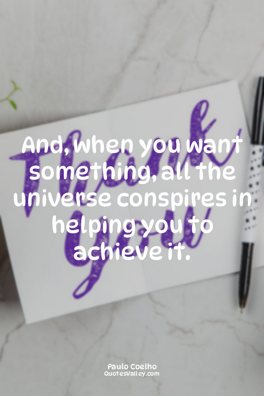 And, when you want something, all the universe conspires in helping you to achie...