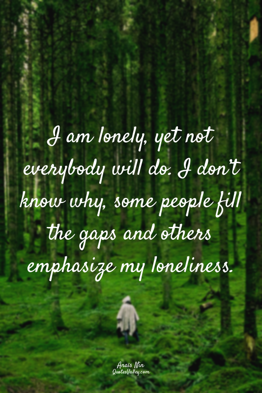 I am lonely, yet not everybody will do. I don’t know why, some people fill the g...