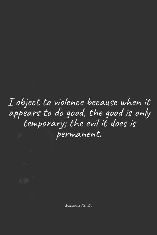 I object to violence because when it appears to do good, the good is only tempor...