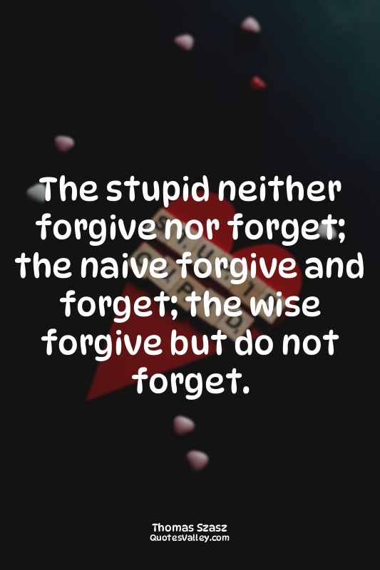 The stupid neither forgive nor forget; the naive forgive and forget; the wise fo...