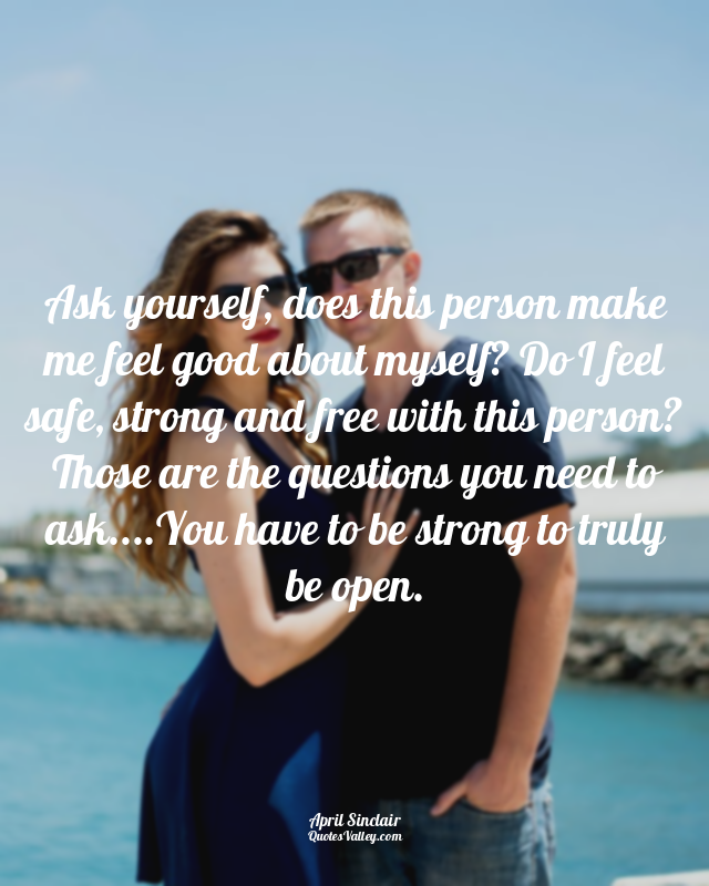 Ask yourself, does this person make me feel good about myself? Do I feel safe, s...