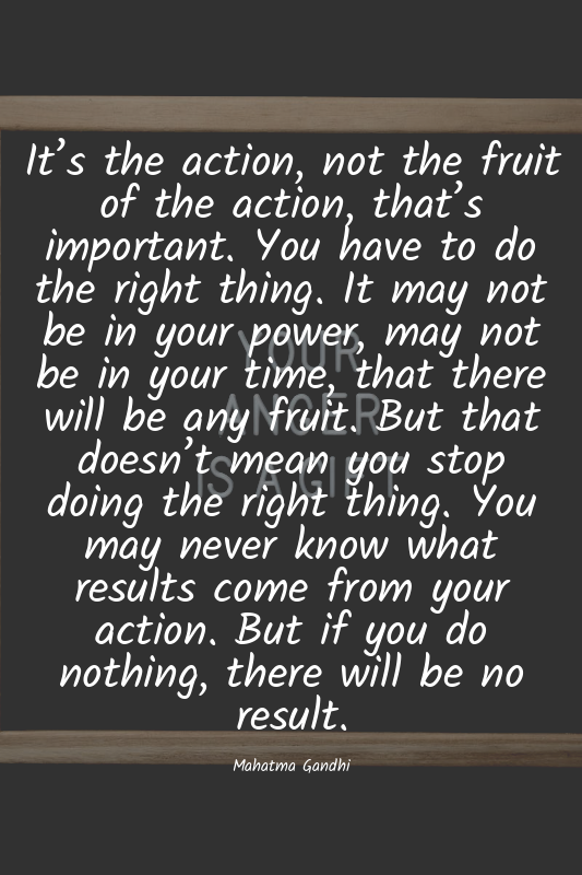 It’s the action, not the fruit of the action, that’s important. You have to do t...
