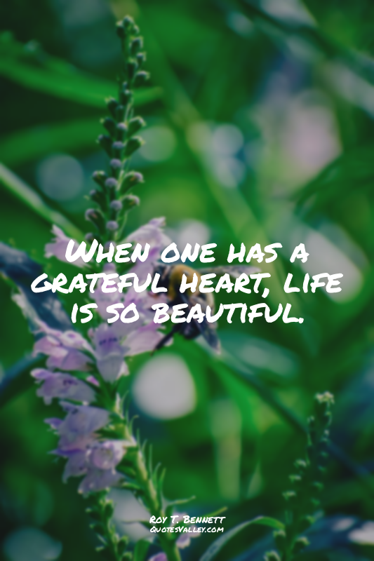 When one has a grateful heart, life is so beautiful.