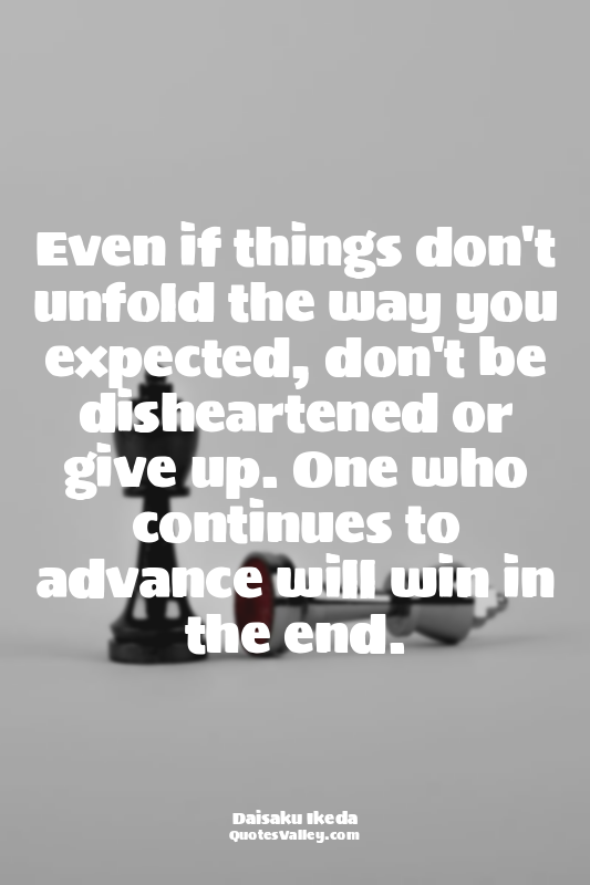 Even if things don't unfold the way you expected, don't be disheartened or give...