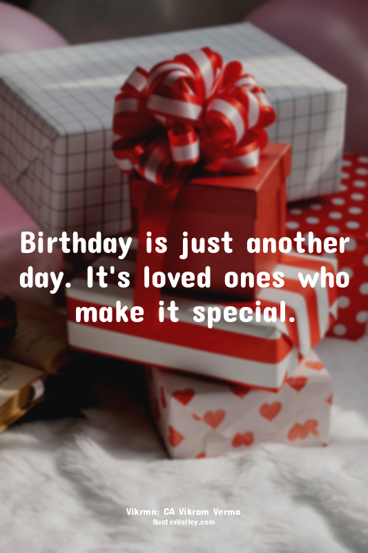 Birthday is just another day. It's loved ones who make it special.