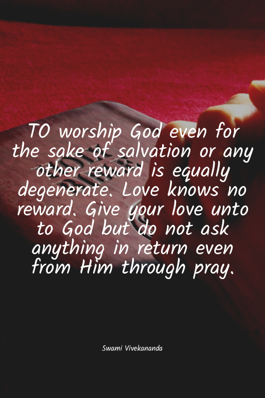 TO worship God even for the sake of salvation or any other reward is equally deg...