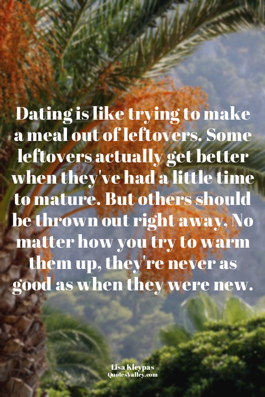Dating is like trying to make a meal out of leftovers. Some leftovers actually g...