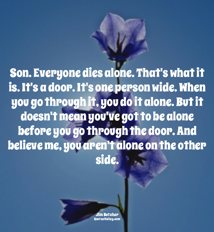 Son. Everyone dies alone. That's what it is. It's a door. It's one person wide....