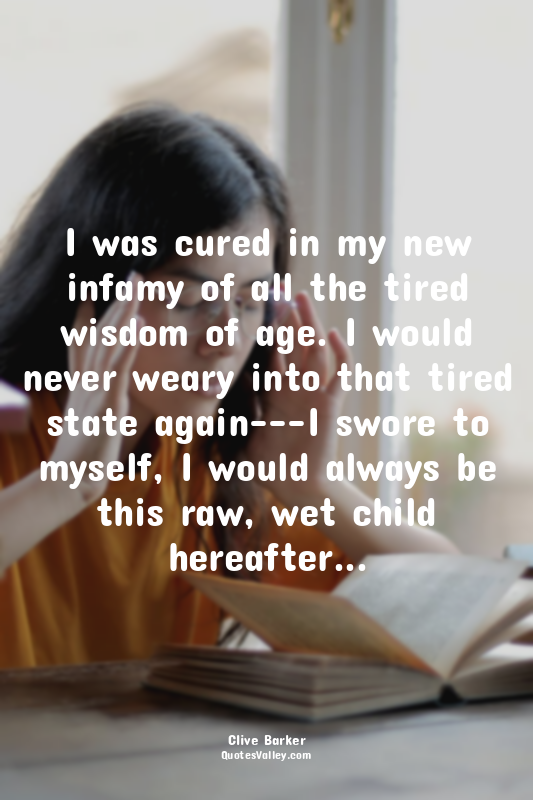 I was cured in my new infamy of all the tired wisdom of age. I would never weary...