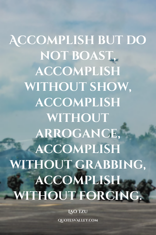 Accomplish but do not boast, accomplish without show, accomplish without arrogan...