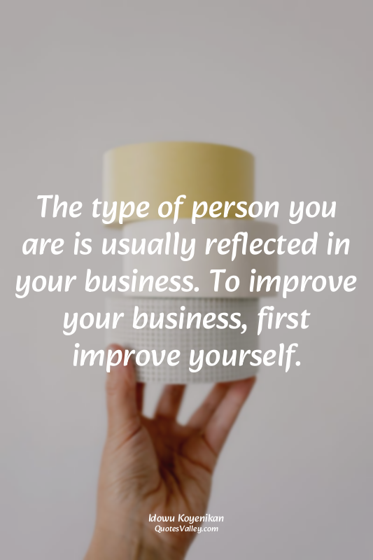 The type of person you are is usually reflected in your business. To improve you...