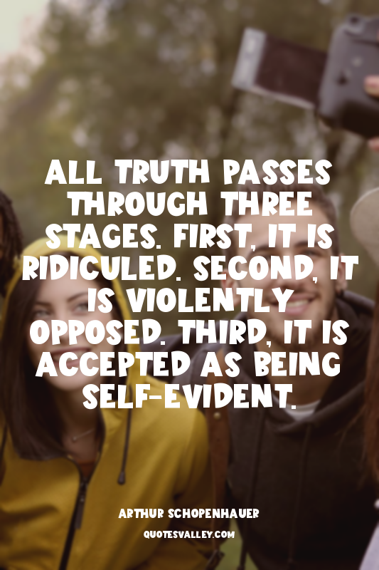 All truth passes through three stages. First, it is ridiculed. Second, it is vio...