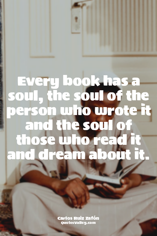 Every book has a soul, the soul of the person who wrote it and the soul of those...