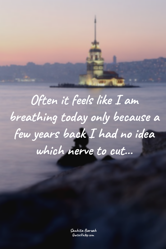 Often it feels like I am breathing today only because a few years back I had no...