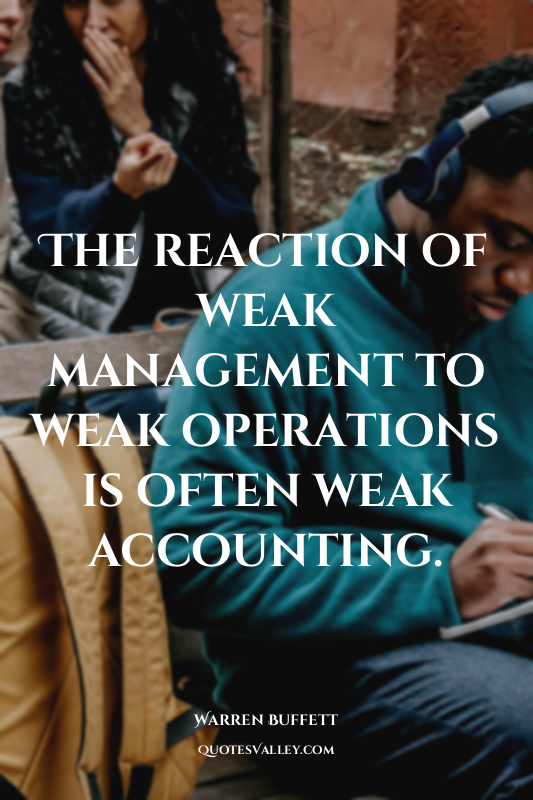 The reaction of weak management to weak operations is often weak accounting.
