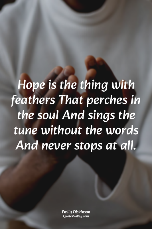 Hope is the thing with feathers That perches in the soul And sings the tune with...