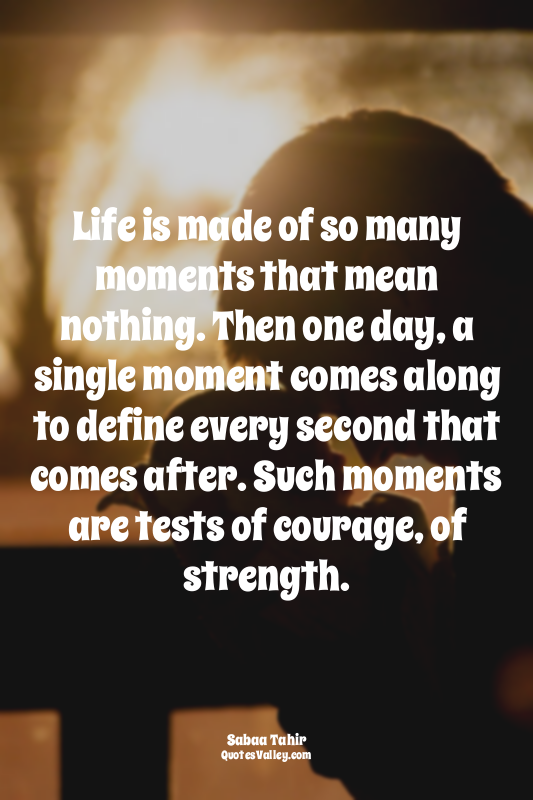 Life is made of so many moments that mean nothing. Then one day, a single moment...