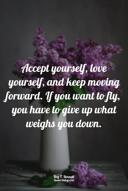 Accept yourself, love yourself, and keep moving forward. If you want to fly, you...