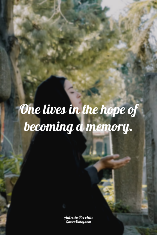 One lives in the hope of becoming a memory.