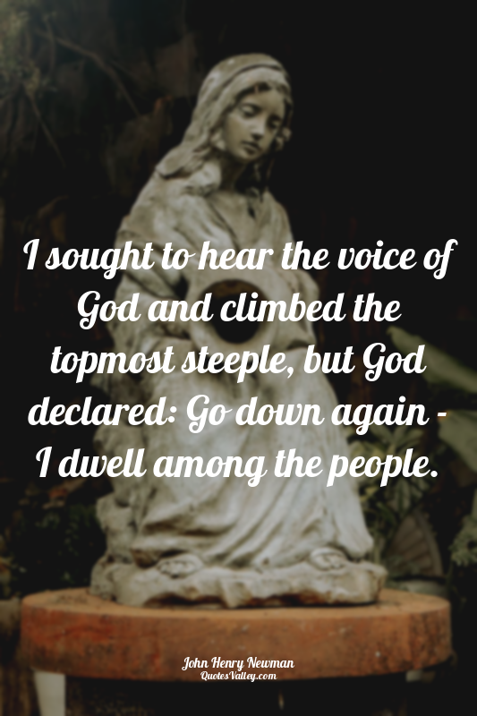 I sought to hear the voice of God and climbed the topmost steeple, but God decla...