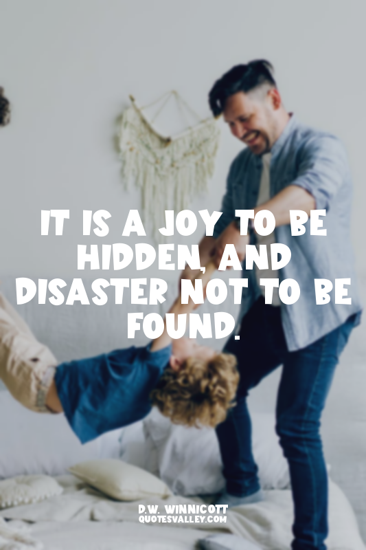 It is a joy to be hidden, and disaster not to be found.