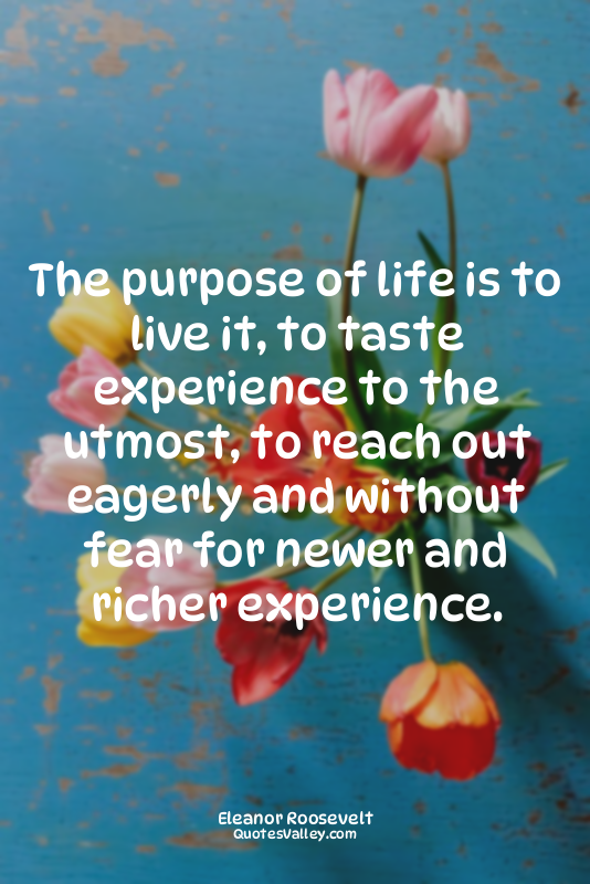 The purpose of life is to live it, to taste experience to the utmost, to reach o...