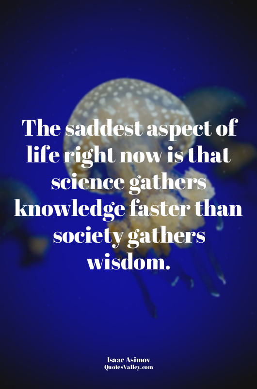 The saddest aspect of life right now is that science gathers knowledge faster th...