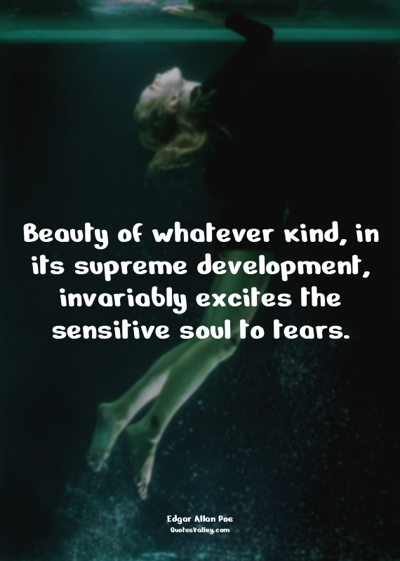 Beauty of whatever kind, in its supreme development, invariably excites the sens...