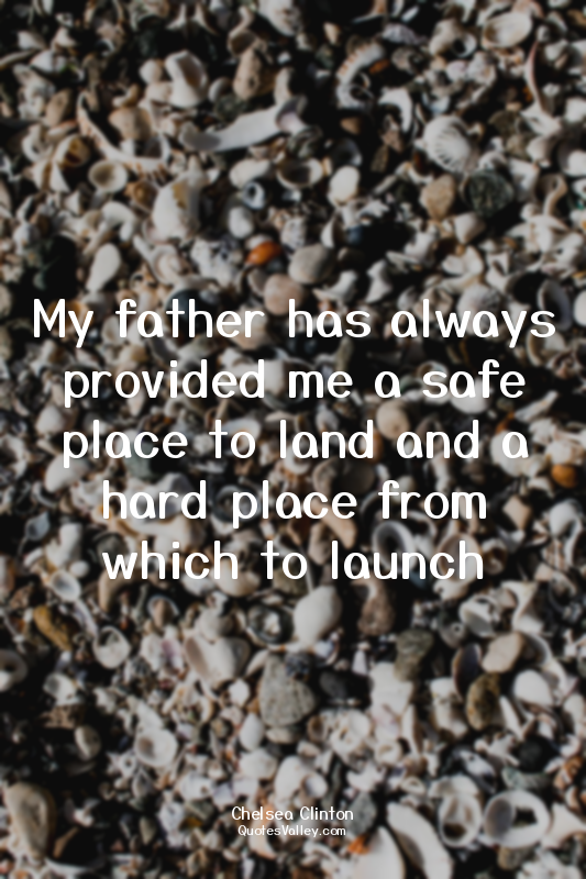 My father has always provided me a safe place to land and a hard place from whic...