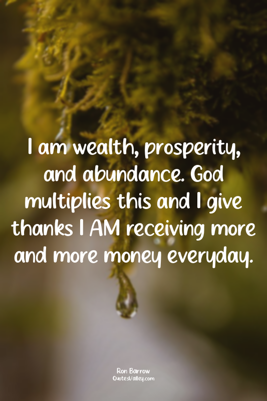I am wealth, prosperity, and abundance. God multiplies this and I give thanks I...