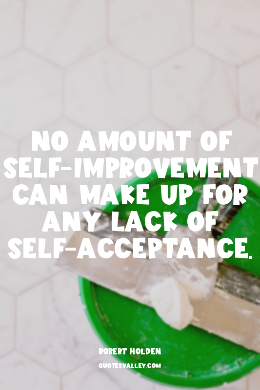 No amount of self-improvement can make up for any lack of self-acceptance.