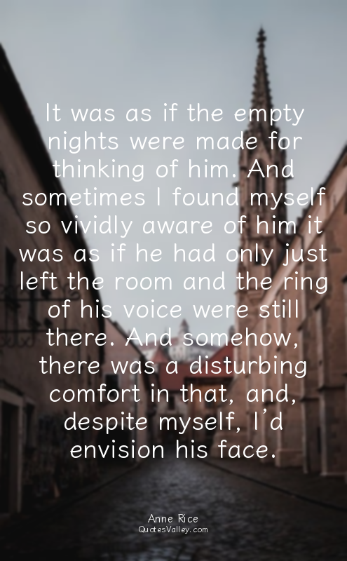 It was as if the empty nights were made for thinking of him. And sometimes I fou...