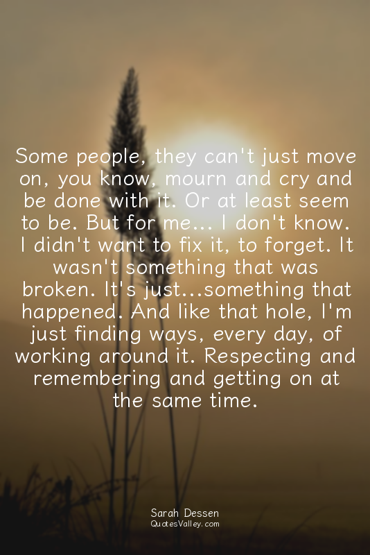 Some people, they can't just move on, you know, mourn and cry and be done with i...