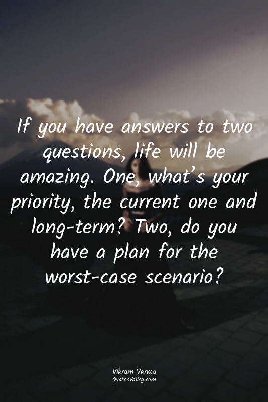 If you have answers to two questions, life will be amazing. One, what’s your pri...